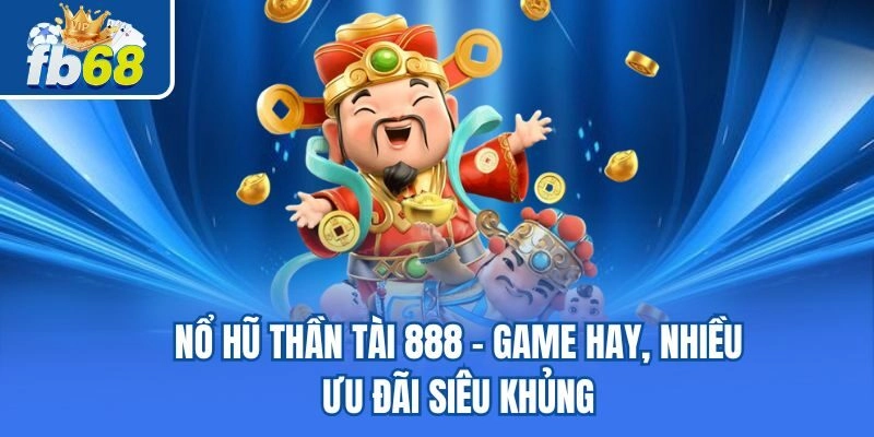 Nổ Hũ Thần Tài 888 - Game Hay, Nhiều Ưu Đãi Siêu Khủng