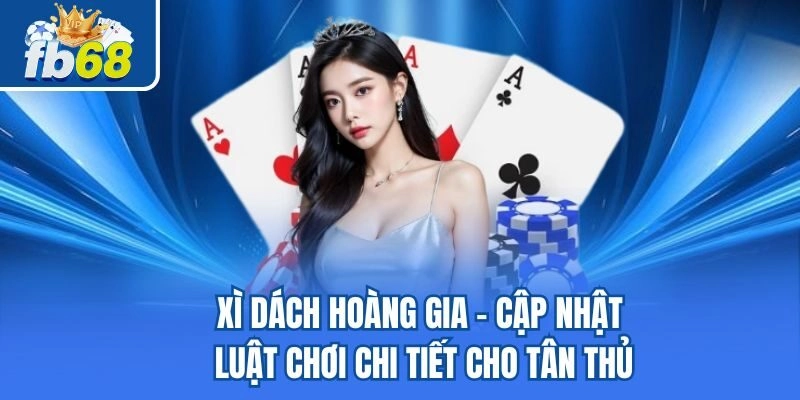 Xì Dách Hoàng Gia - Cập Nhật Luật Chơi Chi Tiết Cho Tân Thủ